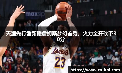 天津先行者新援詹姆斯梦幻首秀，火力全开砍下30分