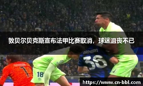 敦贝尔贝克斯宣布法甲比赛取消，球迷沮丧不已