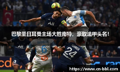 巴黎圣日耳曼主场大胜南特，豪取法甲头名！