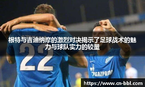 根特与吉迪纳摩的激烈对决揭示了足球战术的魅力与球队实力的较量