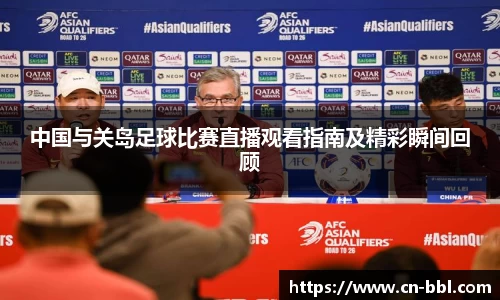 中国与关岛足球比赛直播观看指南及精彩瞬间回顾
