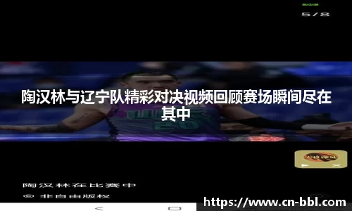 陶汉林与辽宁队精彩对决视频回顾赛场瞬间尽在其中