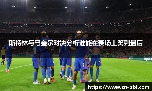 斯特林与马奎尔对决分析谁能在赛场上笑到最后