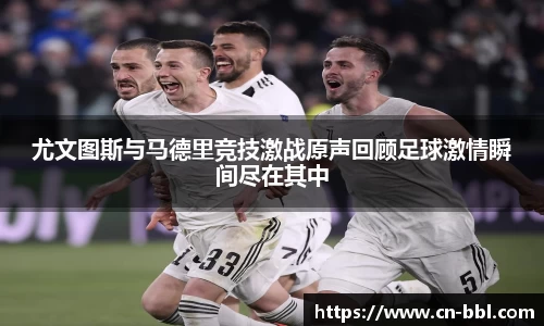 尤文图斯与马德里竞技激战原声回顾足球激情瞬间尽在其中