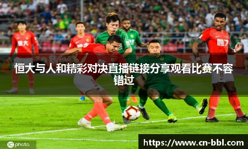 恒大与人和精彩对决直播链接分享观看比赛不容错过