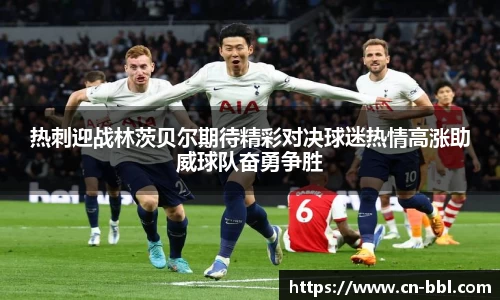 热刺迎战林茨贝尔期待精彩对决球迷热情高涨助威球队奋勇争胜