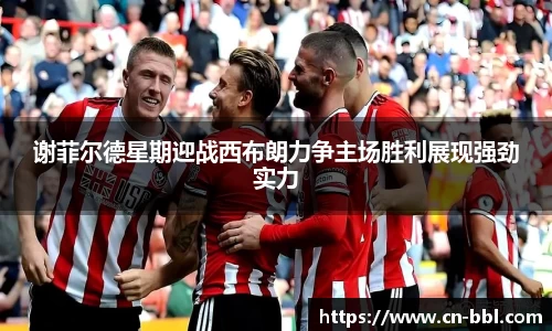 谢菲尔德星期迎战西布朗力争主场胜利展现强劲实力