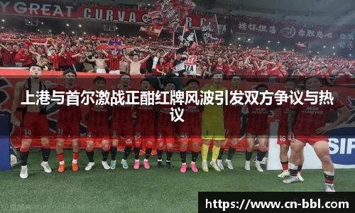上港与首尔激战正酣红牌风波引发双方争议与热议