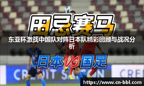 东亚杯激战中国队对阵日本队精彩回顾与战况分析