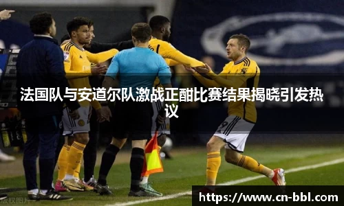 法国队与安道尔队激战正酣比赛结果揭晓引发热议