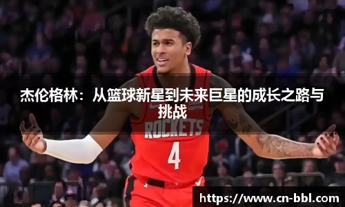 杰伦格林：从篮球新星到未来巨星的成长之路与挑战