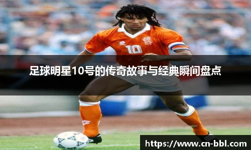 足球明星10号的传奇故事与经典瞬间盘点