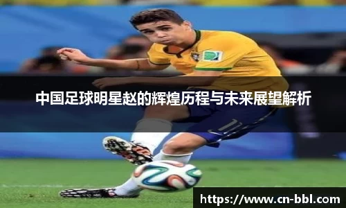 中国足球明星赵的辉煌历程与未来展望解析
