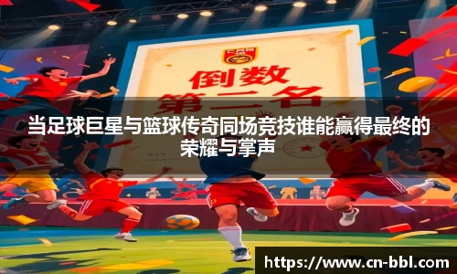 当足球巨星与篮球传奇同场竞技谁能赢得最终的荣耀与掌声