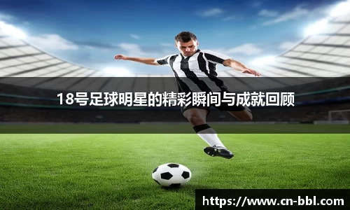 18号足球明星的精彩瞬间与成就回顾