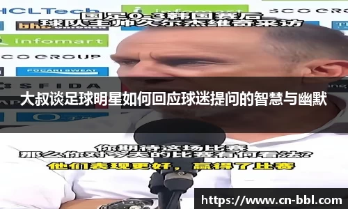 大叔谈足球明星如何回应球迷提问的智慧与幽默