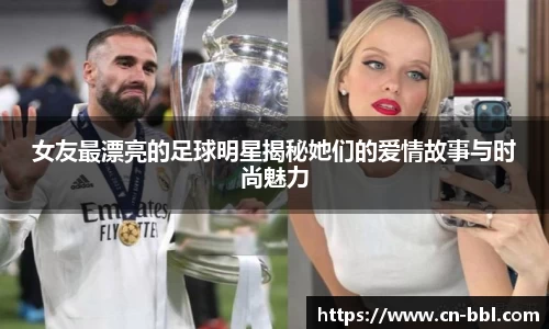 女友最漂亮的足球明星揭秘她们的爱情故事与时尚魅力
