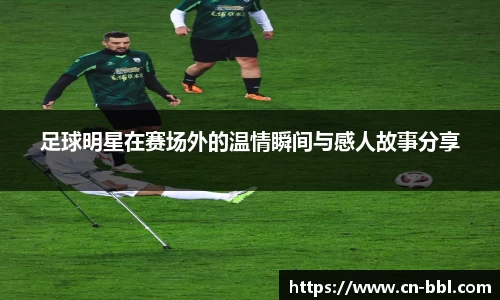足球明星在赛场外的温情瞬间与感人故事分享