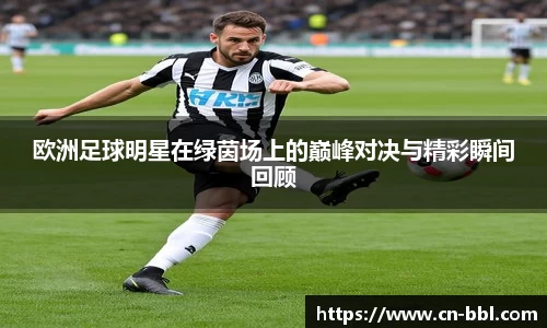 欧洲足球明星在绿茵场上的巅峰对决与精彩瞬间回顾