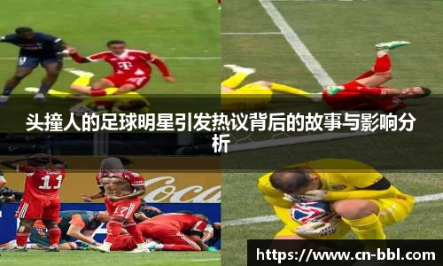 头撞人的足球明星引发热议背后的故事与影响分析