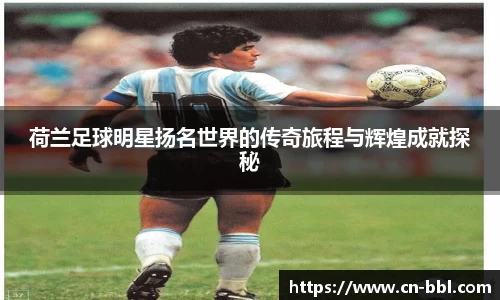 荷兰足球明星扬名世界的传奇旅程与辉煌成就探秘